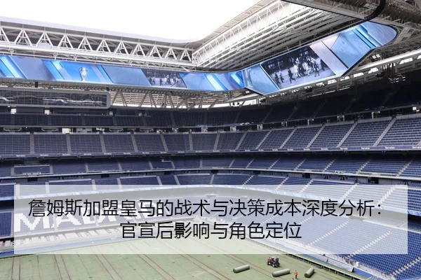 詹姆斯加盟皇马的战术与决策成本深度分析：官宣后影响与角色定位